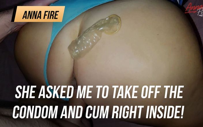 Anna Fire: 她让我摘下避孕套，射在她的阴户里!!