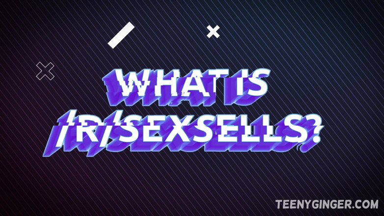 Teeny Ginger: What Is /r/sexsells? Exploring Reddit's Digital Sex Market