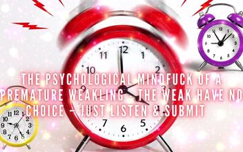 The Psychological Mindfuck of a Premature Weakling – the Weak Have No Choice – Just Listen & Submit