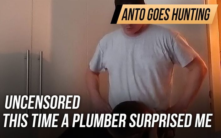 Anto goes hunting: Không bị kiểm duyệt - lần này một thợ sửa ống nước...
