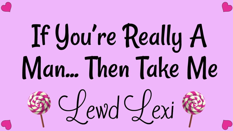 Lewd Lexi: If You're Really a Man. Then Take Me