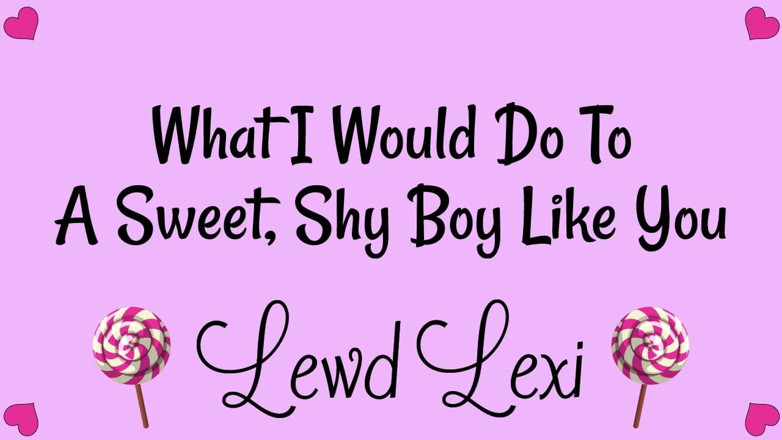Lewd Lexi: Что я делаю для сладких, застенчивых пареньков, как ты