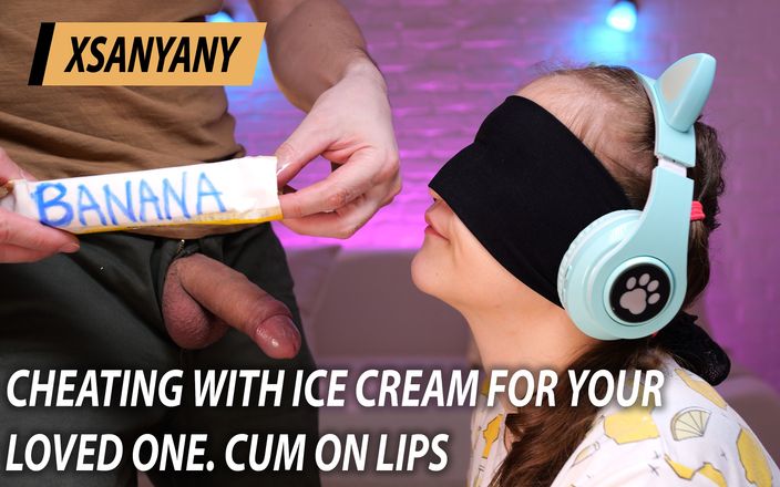 XSanyAny: अपने प्रियजन के लिए आइसक्रीम के साथ धोखा और होठों पर वीर्य निकालना