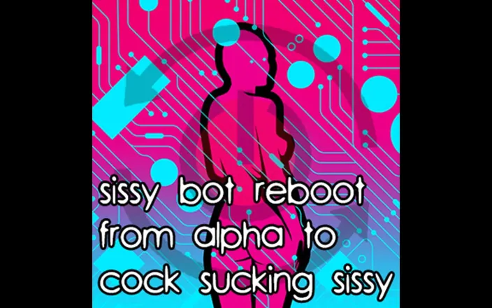Campsissyboi: Sissy Bot Reboot From Alpha to Cock Sucking Sissy