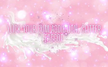 Lick Your Cum Addiction Glitter Fag