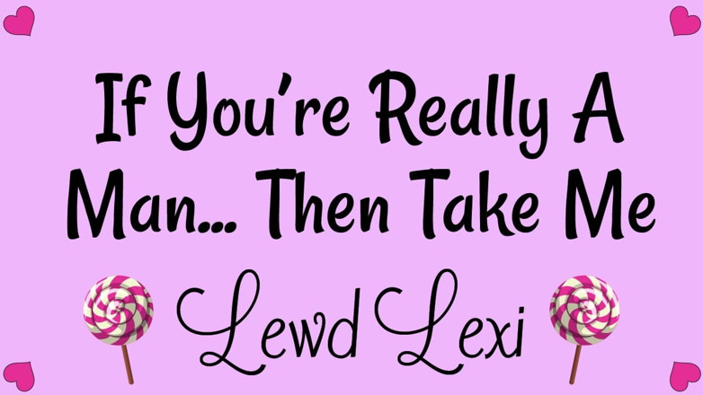 Lewd Lexi: Если ты действительно мужчина. Тогда возьми меня