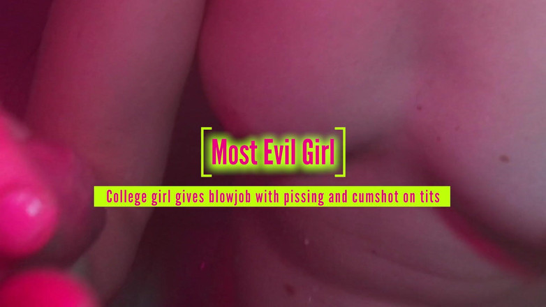 Most Evil Girl: College girl gives blowjob with pissing and cumshot on tits...