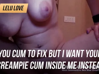 Sborra per aggiustare ma io voglio la tua sborrata creampie dentro di me