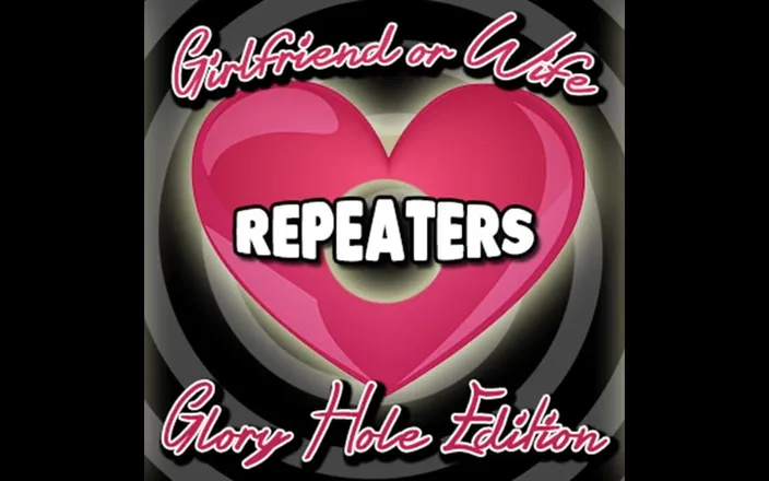 Campsissyboi: Girlfriend or Wife Repeaters Glory Hole Edition