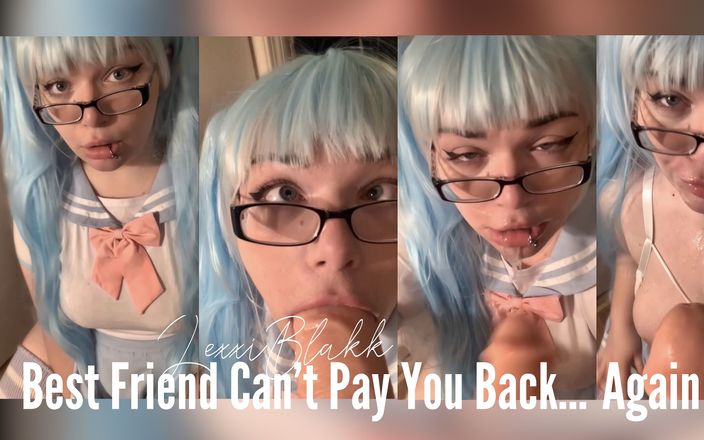 Lexxi Blakk: Best Friend Cant Pay You Back... Again
