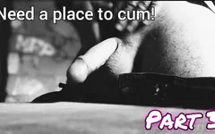 Need a Place to Cum! Part 3.
