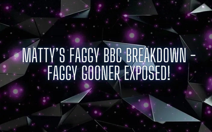 Goddess Misha Goldy: Matty’s Faggy BBC Breakdown - Faggy Gooner Exposed!