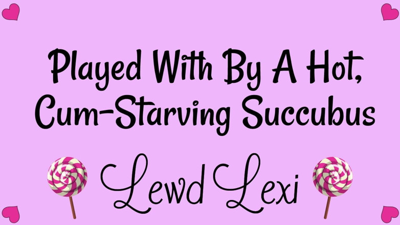 Lewd Lexi: Played by a Hot, Cum-starving Succubus