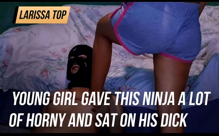 Larissa top: 年轻的女孩给了这个忍者很多饥渴，坐在他的鸡巴上