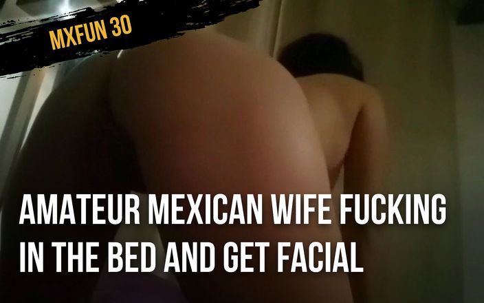 Mxfun 30: Amateur Mexican wife fucking in the bed and get facial