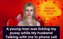 English audio sex story: 当我的丈夫在打电话时，一个年轻男人舔我的阴户 - 英语音频性爱故事