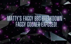 Matty’s Faggy BBC Breakdown - Faggy Gooner Exposed!
