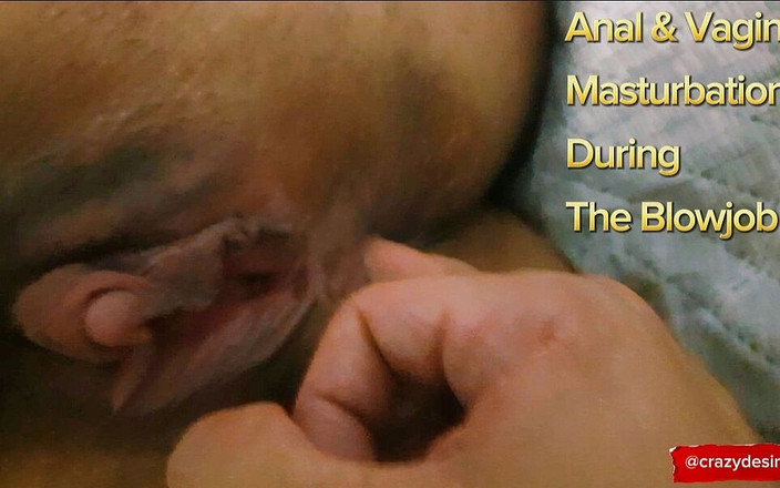 crazydesire: Masturbare vaginală și anală, în timpul unei muie lacomă și obraznică