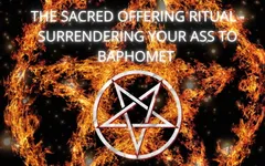 The Sacred Offering Ritual - Surrendering Your Ass to Baphomet