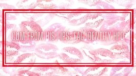 Cum From His Lips - Fag Identity Hfo