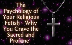 The Psychology of Your Religious Fetish - Why You Crave the Sacred and Profane