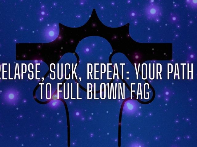 Relapse, Suck, Repeat - Your Path to Full Blown Fag (Goddess Misha Goldy)