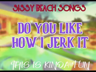 Campsissyboi: AUDIO ONLY - Sissy Beach songs - Do you like how I...