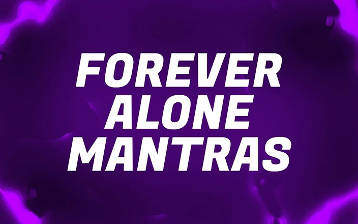 Forever virgin: Forever Alone Mantras for Lonely Rejects