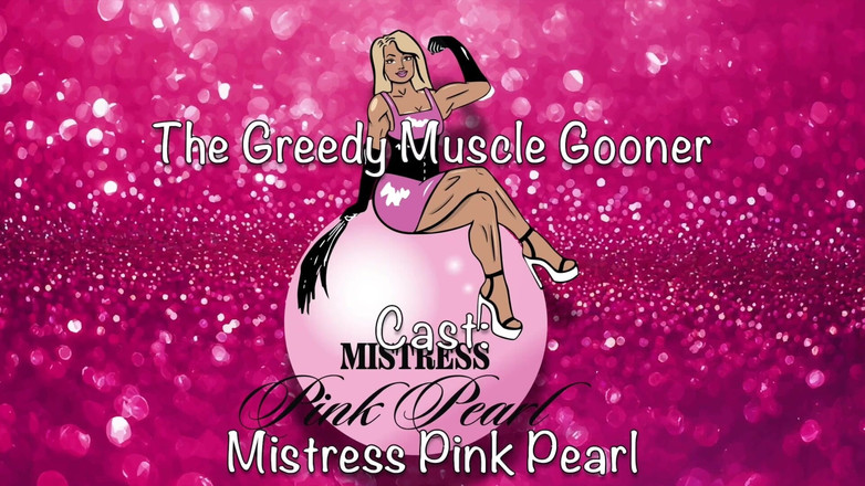 Mistress Pink Pearl: The Greedy Muscle Gooner