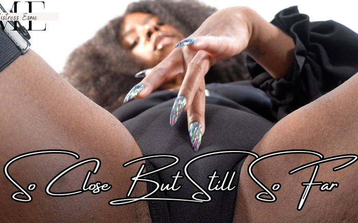 Mistress Esme: Così vicino ma ancora così lontano