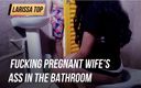 Larissa top: Follando el culo de una esposa embarazada en el baño