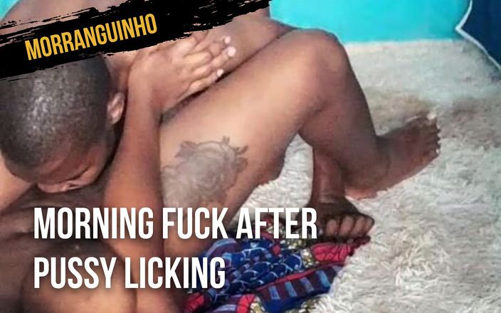 Morranguinho: चूत चाटने के बाद सुबह चुदाई