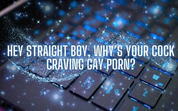 Hey Straight Boy Why’s Your Cock Craving Gay Porn?
