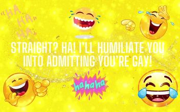 Straight? Ha! I’ll Humiliate You Into Admitting You’re Gay!