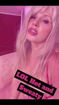 I’m Hot and Sweaty Lol