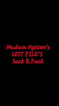 Madam Vyxxen's Lost File's Suck & Fuck