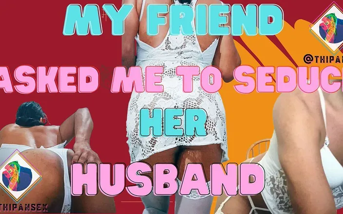 Thipansex: My friend asked me to seduce her husband and be...