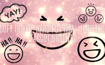 Soft in Her Hard for Him – Impotent Fag Unveiled