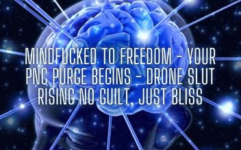 Mindfucked to Freedom – Your Pnc Purge Begins – Drone Slut Rising No Guilt Just Bliss