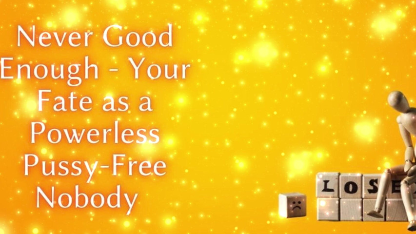 Never Good Enough - Your Fate as a Powerless Pussy-free Nobody (Goddess Misha Goldy) Never Good Enough - Your Fate as a Powerless Pussy-free Nobody (Goddess Misha Goldy)