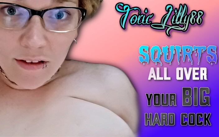 ToxicLilly88: ToxicLilly88 stříká po celém tvém velkém ptákovi