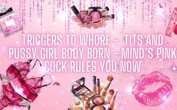 Triggers to Whore – Tits and Pussy Girl Body Born – Mind’s Pink Cock Rules You Now