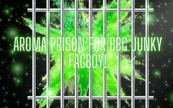 Aroma Prison for BBC Junky Fagboy!