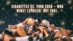 Cigarettes Vs Your Cock - Who Wins? (spoiler: Not You)