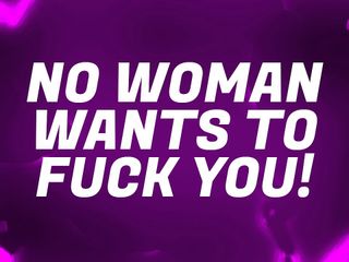 Forever virgin: No Woman Wants to fuck You!