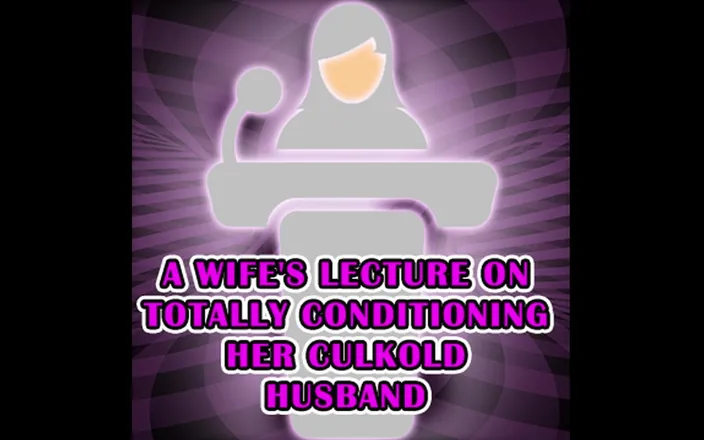Campsissyboi: A Wife's Lecture on Totally Conditioning Her Culkold Husband