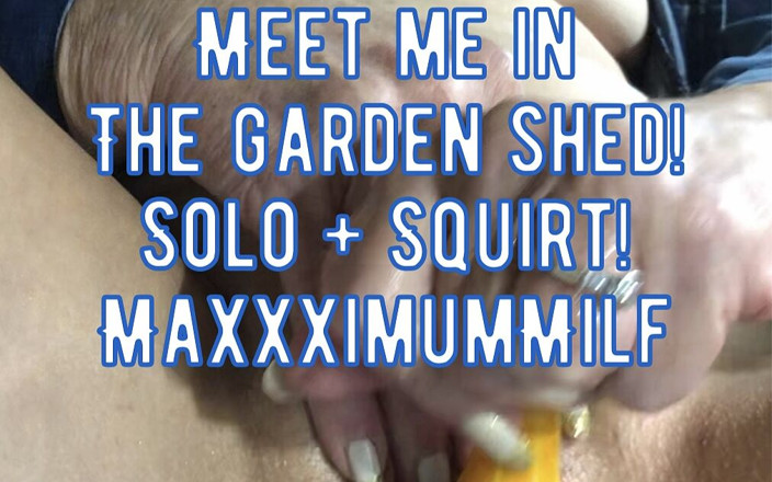MaXXXimumMilf: Meet Me in the Garden Shed! Sexy Solo &amp; Squirt!
