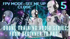 Drone Training Audio Series From Beginner to Pro - Fpv Mode-see Me up Close