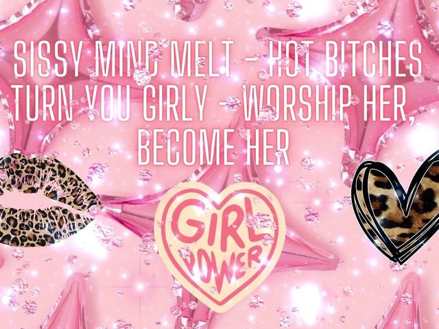 Sissy Mind Melt - Hot Bitches Turn You Girly - Worship Her, Become Her (Goddess Misha Goldy)
