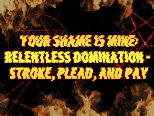 Your Shame Is Mine: Relentless Domination - Stroke, Plead, and Pay (Goddess Misha Goldy)